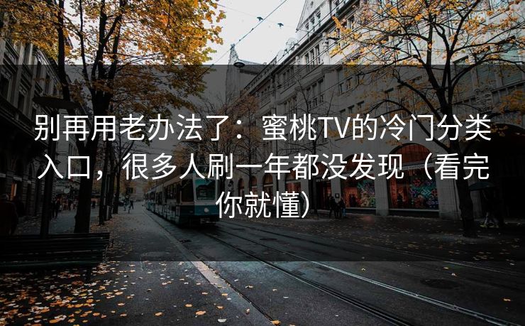 别再用老办法了：蜜桃TV的冷门分类入口，很多人刷一年都没发现（看完你就懂）