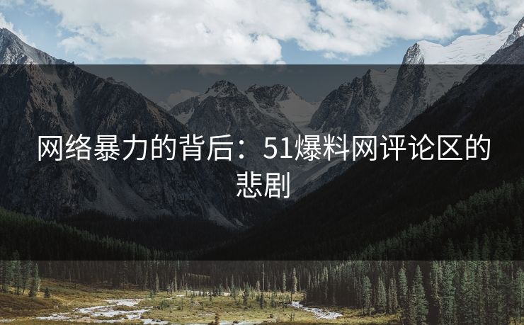 网络暴力的背后：51爆料网评论区的悲剧
